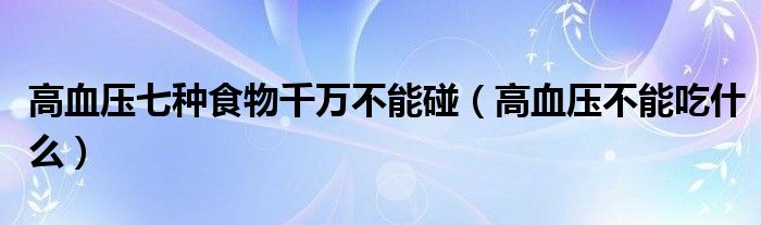 高血压七种食物千万不能碰(高血压不能吃什么)