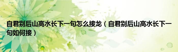自君别后山高水长下一句怎么接龙(自君别后山高水长下一句如何接)