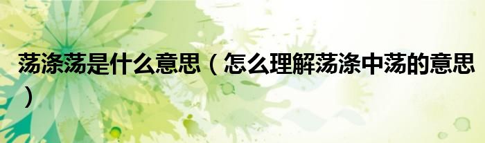 荡涤荡是什么意思(怎么理解荡涤中荡的意思)