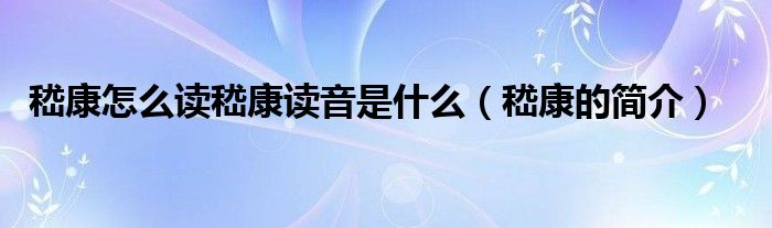 嵇康怎么读嵇康读音是什么(嵇康的简介)