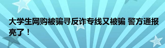 大学生网购被骗寻反诈专线又被骗 警方通报亮了!