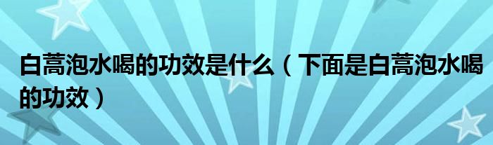 白蒿泡水喝的功效是什么(下面是白蒿泡水喝的功效)