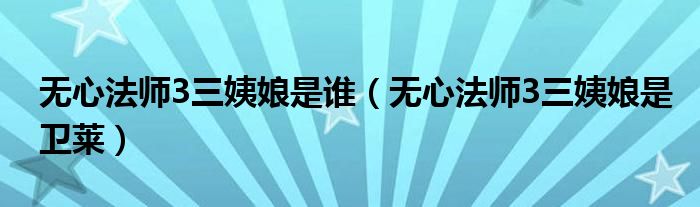 无心法师3三姨娘是谁(无心法师3三姨娘是卫莱)