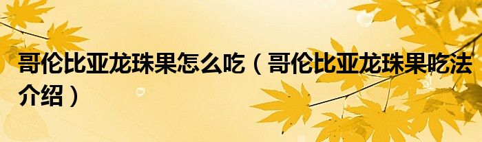 哥伦比亚龙珠果怎么吃(哥伦比亚龙珠果吃法介绍)