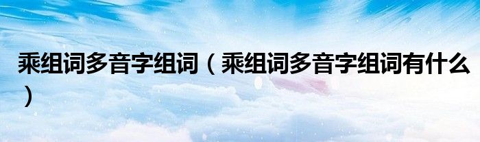 乘组词多音字组词(乘组词多音字组词有什么)