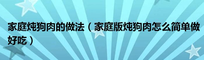 家庭炖狗肉的做法(家庭版炖狗肉怎么简单做好吃)