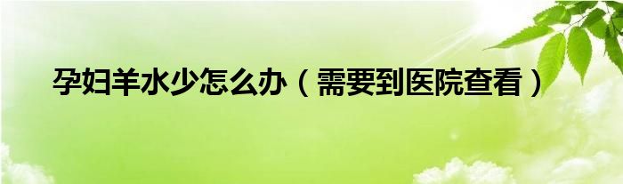 孕妇羊水少怎么办(需要到医院查看)