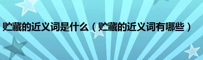 贮藏的近义词是什么(贮藏的近义词有哪些)