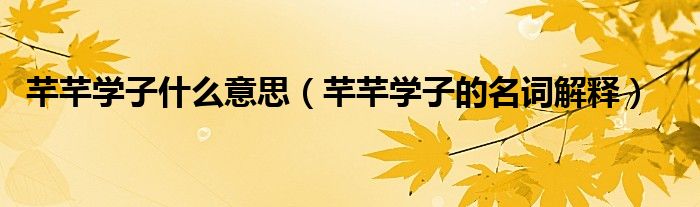 芊芊学子什么意思(芊芊学子的名词解释)