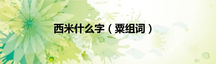 西米什么字(粟组词)