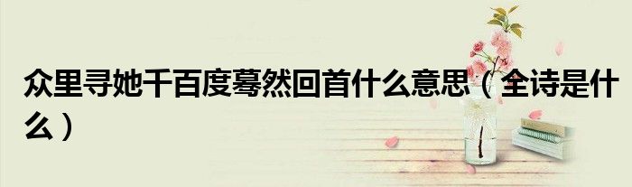 众里寻她千百度蓦然回首什么意思(全诗是什么)