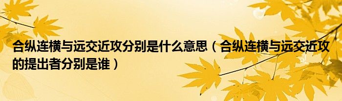 合纵连横与远交近攻分别是什么意思(合纵连横与远交近攻的提出者分别是谁)