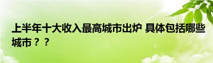 上半年十大收入最高城市出炉 具体包括哪些城市??