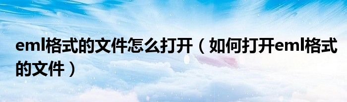 eml格式的文件怎么打开(如何打开eml格式的文件)