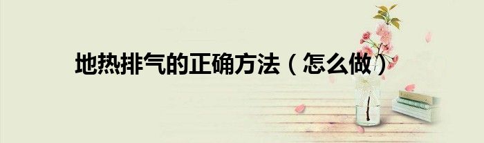 地热排气的正确方法(怎么做)