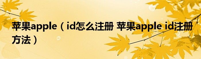 苹果apple(id怎么注册 苹果apple id注册方法)