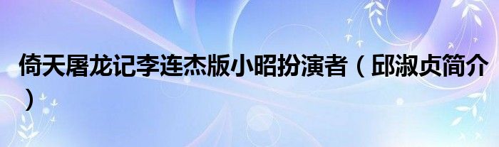 倚天屠龙记李连杰版小昭扮演者(邱淑贞简介)