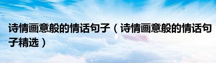 诗情画意般的情话句子(诗情画意般的情话句子精选)