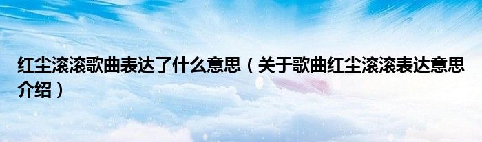 红尘滚滚歌曲表达了什么意思(关于歌曲红尘滚滚表达意思介绍)