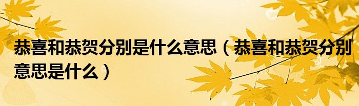 恭喜和恭贺分别是什么意思(恭喜和恭贺分别意思是什么)