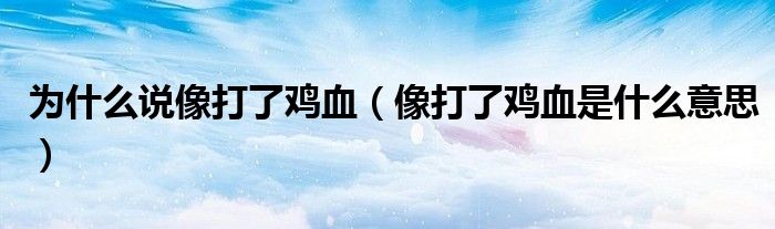 为什么说像打了鸡血(像打了鸡血是什么意思)