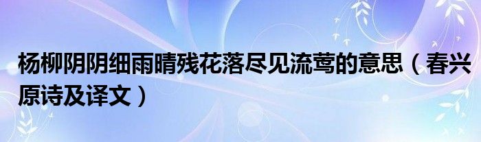 杨柳阴阴细雨晴残花落尽见流莺的意思(春兴原诗及译文)