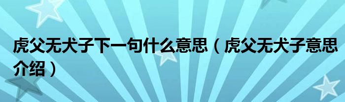 虎父无犬子下一句什么意思(虎父无犬子意思介绍)