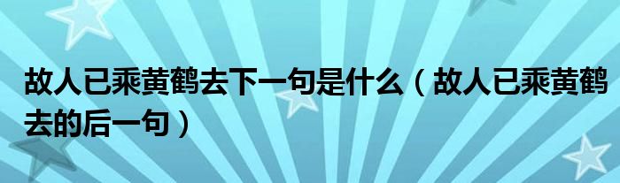 故人已乘黄鹤去下一句是什么(故人已乘黄鹤去的后一句)