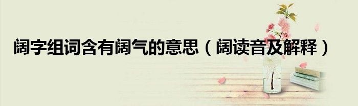 阔字组词含有阔气的意思(阔读音及解释)