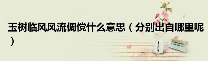 玉树临风风流倜傥什么意思(分别出自哪里呢)