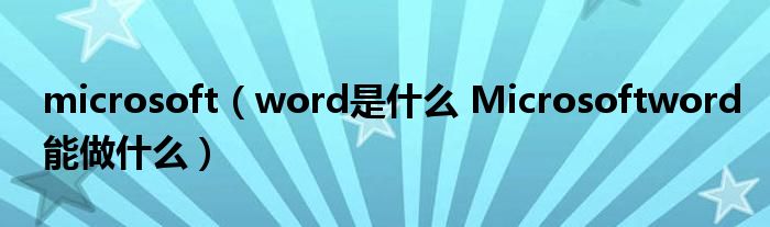 microsoft(word是什么 Microsoftword能做什么)