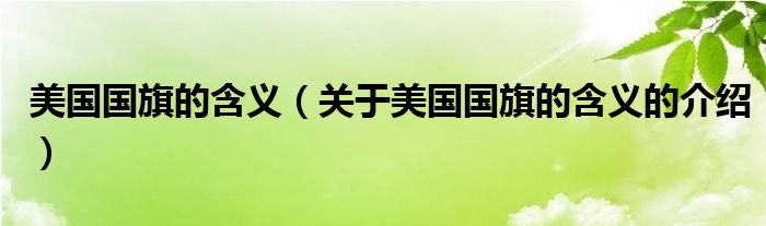 美国国旗的含义(关于美国国旗的含义的介绍)