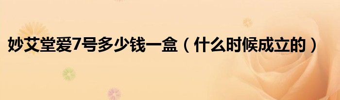 妙艾堂爱7号多少钱一盒(什么时候成立的)