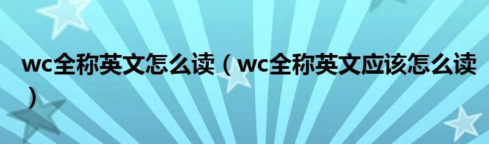 wc全称英文怎么读(wc全称英文应该怎么读)