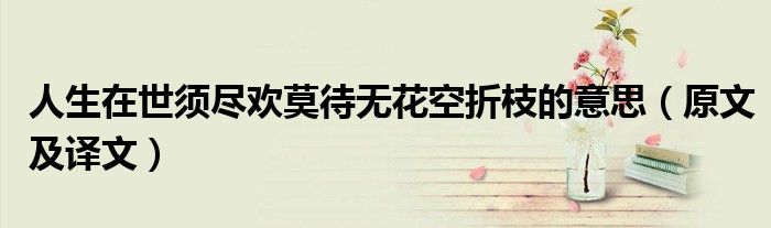 人生在世须尽欢莫待无花空折枝的意思(原文及译文)