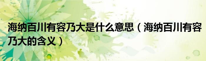 海纳百川有容乃大是什么意思(海纳百川有容乃大的含义)