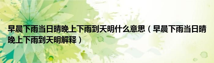 早晨下雨当日晴晚上下雨到天明什么意思(早晨下雨当日晴晚上下雨到天明解释)