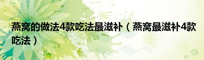 燕窝的做法4款吃法最滋补(燕窝最滋补4款吃法)
