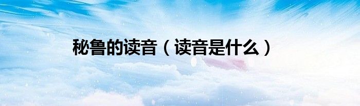 秘鲁的读音(读音是什么)