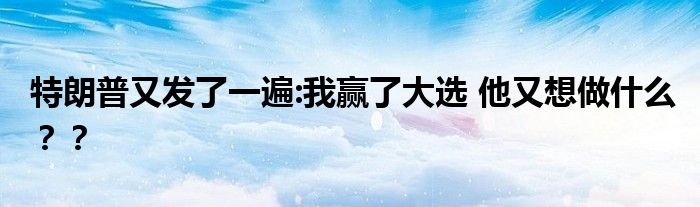 特朗普又发了一遍:我赢了大选 他又想做什么??