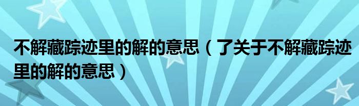 不解藏踪迹里的解的意思(了关于不解藏踪迹里的解的意思)