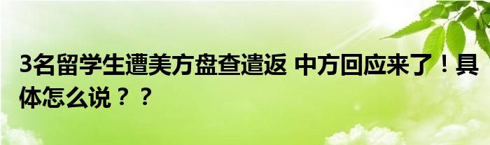 3名留学生遭美方盘查遣返 中方回应来了!具体怎么说??