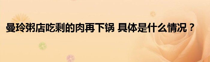 曼玲粥店吃剩的肉再下锅 具体是什么情况?