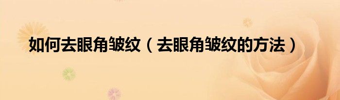 如何去眼角皱纹(去眼角皱纹的方法)