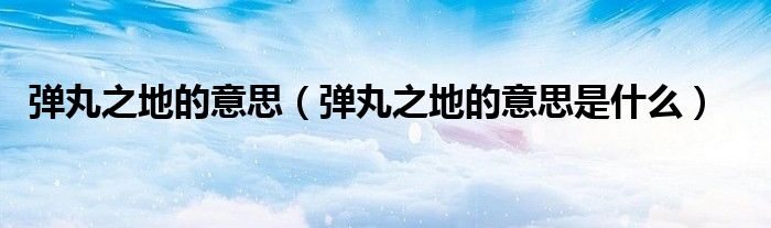 弹丸之地的意思(弹丸之地的意思是什么)