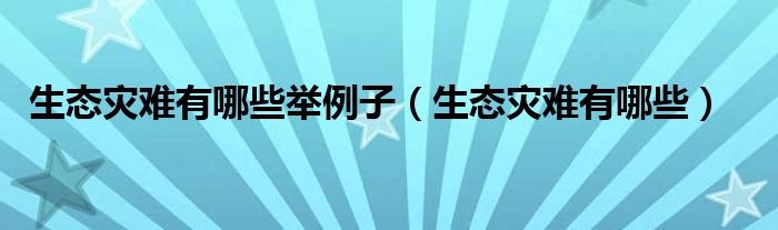 生态灾难有哪些举例子(生态灾难有哪些)