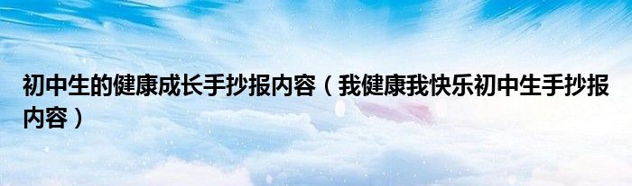 初中生的健康成长手抄报内容(我健康我快乐初中生手抄报内容)