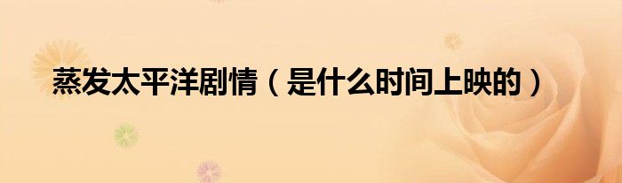 蒸发太平洋剧情(是什么时间上映的)