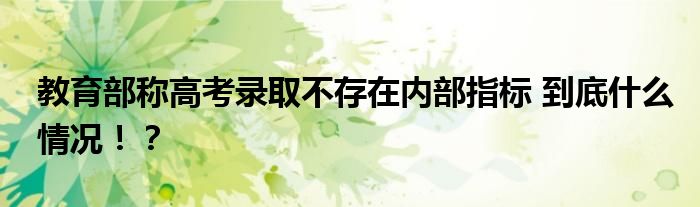 教育部称高考录取不存在内部指标 到底什么情况！？