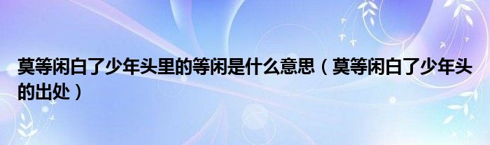 莫等闲白了少年头里的等闲是什么意思(莫等闲白了少年头的出处)